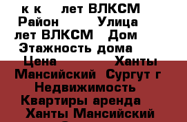 1 к.к 50 лет ВЛКСМ 7 › Район ­ 17 › Улица ­ 50 лет ВЛКСМ › Дом ­ 7 › Этажность дома ­ 5 › Цена ­ 19 000 - Ханты-Мансийский, Сургут г. Недвижимость » Квартиры аренда   . Ханты-Мансийский,Сургут г.